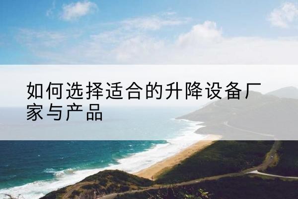 平潭电动升降平台厂家-如何选择适合的升降设备厂家与产品