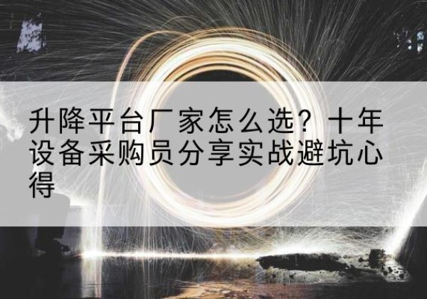 平潭升降平台厂家-怎么选？十年设备采购员分享实战避坑心得