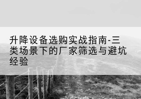 平潭移动式升降机厂家推荐-升降设备选购实战指南-三类场景下的厂家筛选与避坑经验