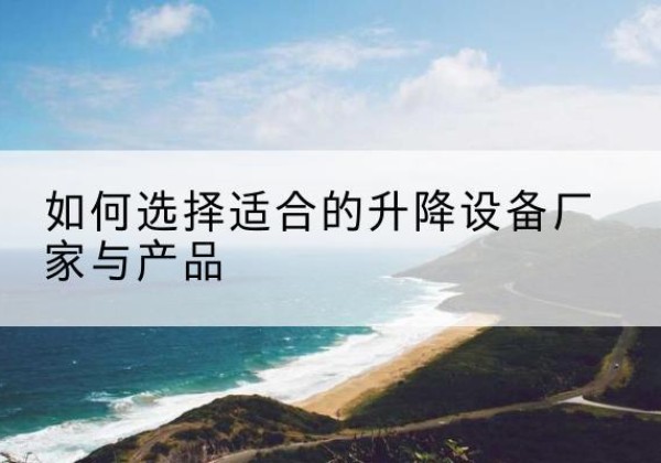 平潭电动升降平台厂家-如何选择适合的升降设备厂家与产品